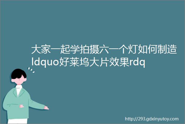 大家一起学拍摄六一个灯如何制造ldquo好莱坞大片效果rdquoldquo一灯rdquo秘籍全公开