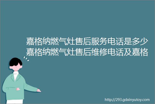 嘉格纳燃气灶售后服务电话是多少嘉格纳燃气灶售后维修电话及嘉格纳燃气灶不点火维修解决办法